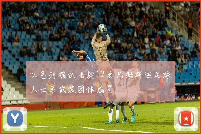 以色列确认击毙12名巴勒斯坦足球人士系武装团体成员